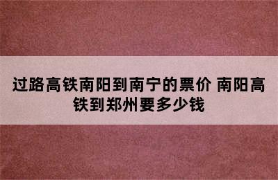 过路高铁南阳到南宁的票价 南阳高铁到郑州要多少钱